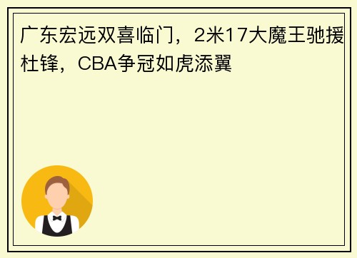 广东宏远双喜临门，2米17大魔王驰援杜锋，CBA争冠如虎添翼